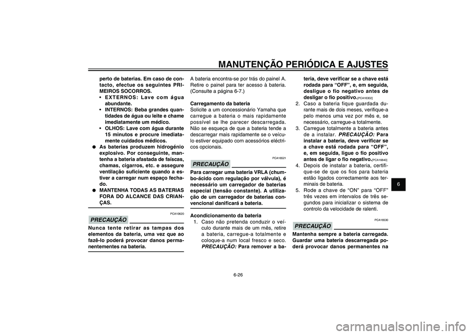 YAMAHA XENTER 125 2012  Manual de utilização (in Portuguese) 1
2
3
4
5
6
7
8
9
6-26
PAU1722A
MANUTENÇÃO PERIÓDICA E AJUSTES
teria, deve veri� car se a chave está 
rodada para “OFF”, e, em seguida, 
desligue o fio negativo antes de 
desligar o � o positi