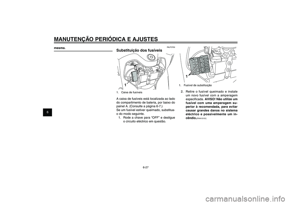 YAMAHA XENTER 125 2012  Manual de utilização (in Portuguese) 1
2
3
4
5
6
7
8
9
6-27
PAU1722A
MANUTENÇÃO PERIÓDICA E AJUSTES
1
1.  Fusível de substituição2.  Retire o fusível queimado e instale 
um novo fusível com a amperagem 
especi� cada. AVISO! Não 