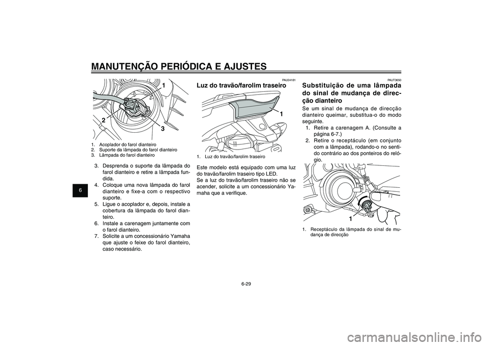 YAMAHA XENTER 125 2012  Manual de utilização (in Portuguese) 1
2
3
4
5
6
7
8
9
6-29
PAU1722A
MANUTENÇÃO PERIÓDICA E AJUSTES
PAUT3650
Substituição de uma lâmpada 
do sinal de mudança de direc-
ção dianteiroSe um sinal de mudança de direcção 
dianteir