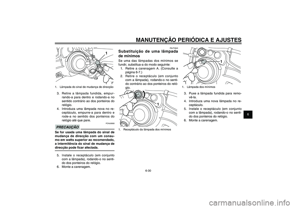 YAMAHA XENTER 125 2012  Manual de utilização (in Portuguese) 1
2
3
4
5
6
7
8
9
6-30
PAU1722A
MANUTENÇÃO PERIÓDICA E AJUSTES
PAUT3640
Substituição de uma lâmpada 
de mínimosSe uma das lâmpadas dos mínimos se 
fundir, substitua-a do modo seguinte:
1.  Re