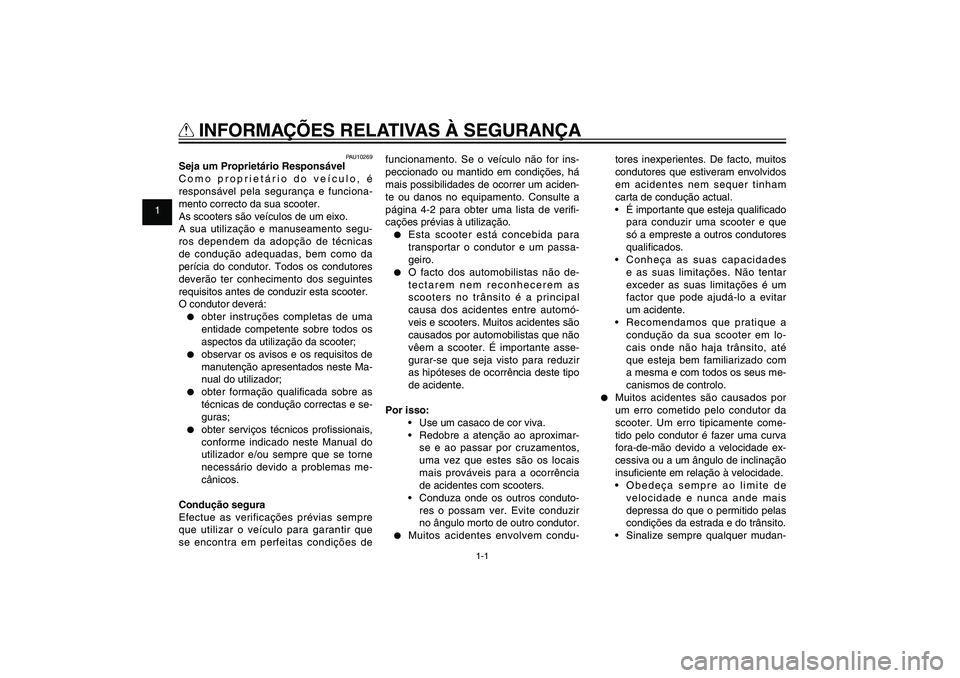 YAMAHA XENTER 125 2012  Manual de utilização (in Portuguese) 1
2
3
4
5
6
7
8
9
1-1
PAU10221
Q
 INFORMAÇÕES RELATIVAS À SEGURANÇA
PAU10269
Seja um Proprietário Responsável
Como proprietário do veículo, é 
responsável pela segurança e funciona-
mento c