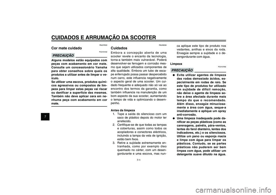 YAMAHA XENTER 125 2012  Manual de utilização (in Portuguese) 1
2
3
4
5
6
7
8
9
7-1
PAU25991
CUIDADOS E ARRUMAÇÃO DA SCOOTER
PAU26094
CuidadosEmbora a concepção aberta de uma 
scooter revele o encanto da tecnologia, 
torna-a também mais vulnerável. Poderá