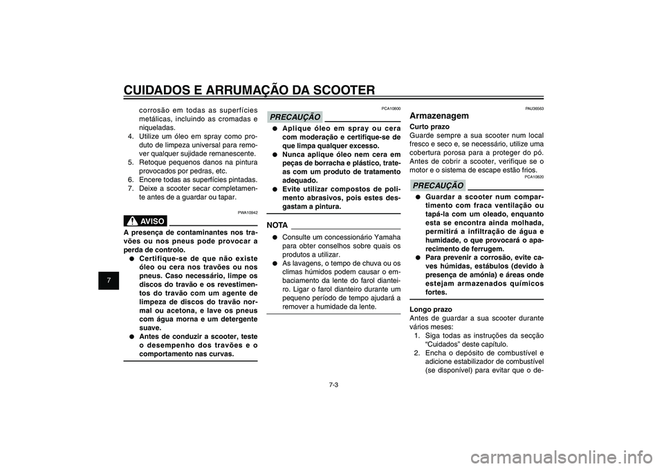 YAMAHA XENTER 125 2012  Manual de utilização (in Portuguese) 1
2
3
4
5
6
7
8
9
7-3
PAU25991
CUIDADOS E ARRUMAÇÃO DA SCOOTER
corrosão em todas as superfícies 
metálicas, incluindo as cromadas e 
niqueladas.
4.  Utilize um óleo em spray como pro-
duto de li