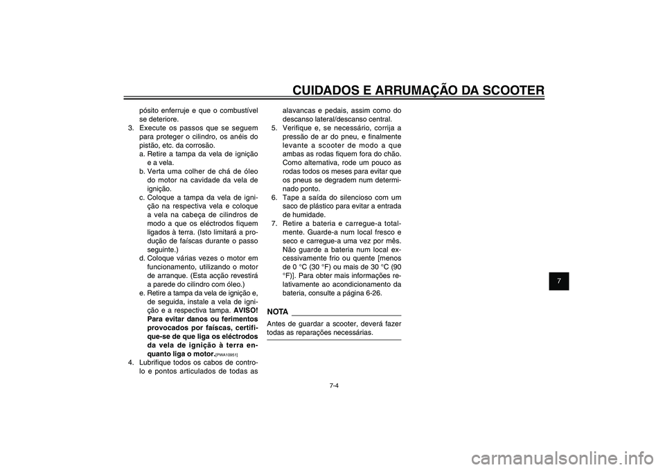 YAMAHA XENTER 125 2012  Manual de utilização (in Portuguese) 1
2
3
4
5
6
7
8
9
7-4
PAU25991
CUIDADOS E ARRUMAÇÃO DA SCOOTER
pósito enferruje e que o combustível 
se deteriore.
3.  Execute os passos que se seguem 
para proteger o cilindro, os anéis do 
pist