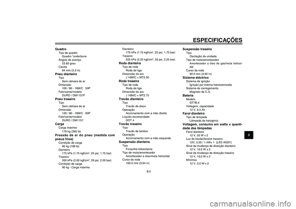 YAMAHA XENTER 125 2012  Manual de utilização (in Portuguese) 1
2
3
4
5
6
7
8
9
8-2
PAU26320
ESPECIFICAÇÕES
QuadroTipo de quadro
Quadro “underbone
Ângulo de avanço
23.83 grau
Cauda
84 mm (3.3 in)Pneu dianteiroTipo
Sem câmara de ar
Dimensão
100 / 80 - 16M