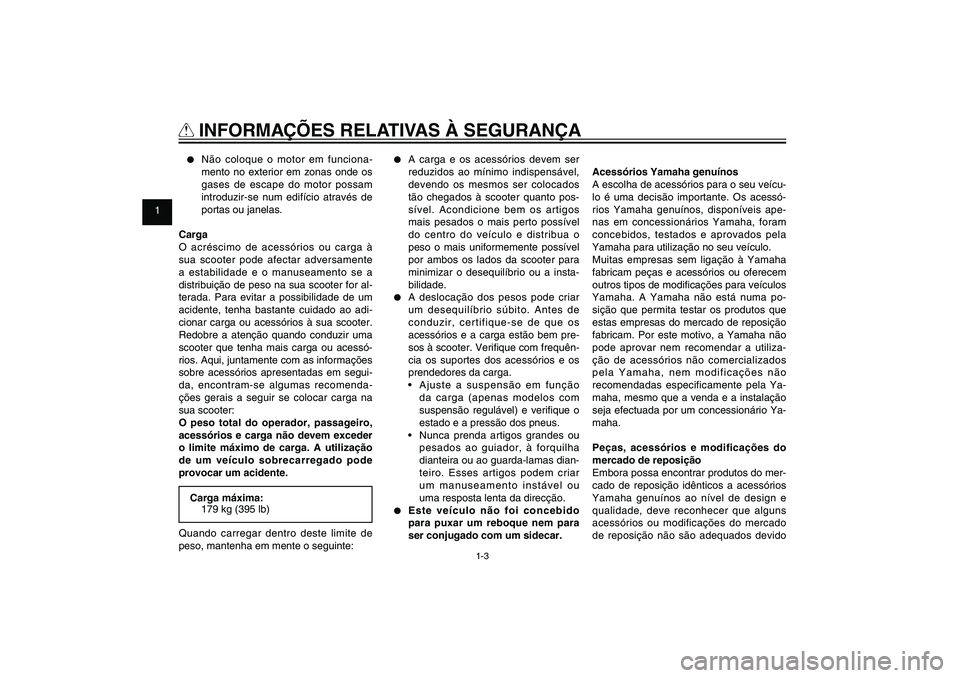 YAMAHA XENTER 125 2012  Manual de utilização (in Portuguese) 1
2
3
4
5
6
7
8
9
1-3
PAU10221
Q
 INFORMAÇÕES RELATIVAS À SEGURANÇA●  Não coloque o motor em funciona-
mento no exterior em zonas onde os 
gases de escape do motor possam 
introduzir-se num edi