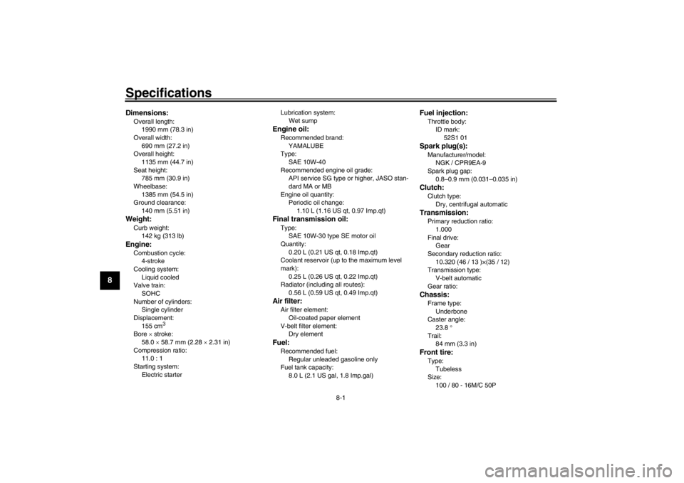 YAMAHA XENTER 150 2016  Owners Manual 8-1
1
2
3
4
5
6
78
9
10
11
12
Specifications
EAU72940
Dimensions:Overall length: 1990 mm (78.3 in)
Overall width: 690 mm (27.2 in)
Overall height: 1135 mm (44.7 in)
Seat height:
785 mm (30.9 in)
Wheel