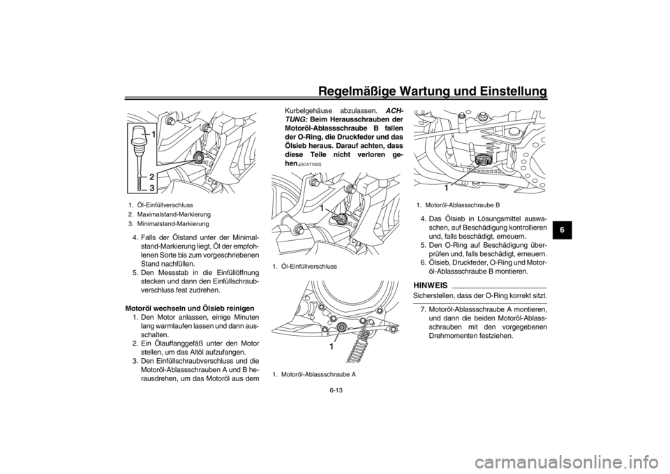 YAMAHA XENTER 150 2016  Betriebsanleitungen (in German) Regelmäßige Wartung und Einstellung
6-13
1
2
3
4
567
8
9
10
11
12
4. Falls der Ölstand unter der Minimal- stand-Markierung liegt, Öl der empfoh-
lenen Sorte bis zum vorgeschriebenen
Stand nachfül