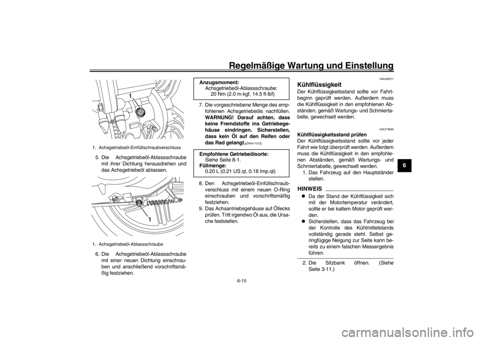 YAMAHA XENTER 150 2016  Betriebsanleitungen (in German) Regelmäßige Wartung und Einstellung
6-15
1
2
3
4
567
8
9
10
11
12
5. Die Achsgetriebeöl-Ablassschraube mit ihrer Dichtung herausdrehen und
das Achsgetriebeöl ablassen.
6. Die Achsgetriebeöl-Ablas