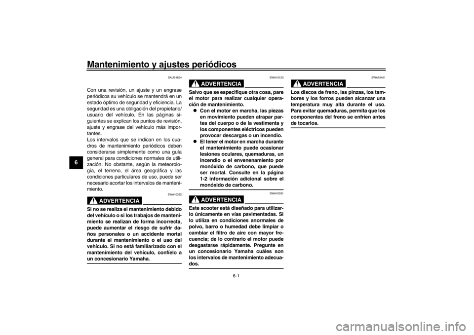 YAMAHA XENTER 150 2016  Manuale de Empleo (in Spanish) 6-1
1
2
3
4
56
7
8
9
10
11
12
Mantenimiento y ajustes periódicos
SAUS1824
Con una revisión, un ajuste y un engrase
periódicos su vehículo se mantendrá en un
estado óptimo de seguridad y eficienc