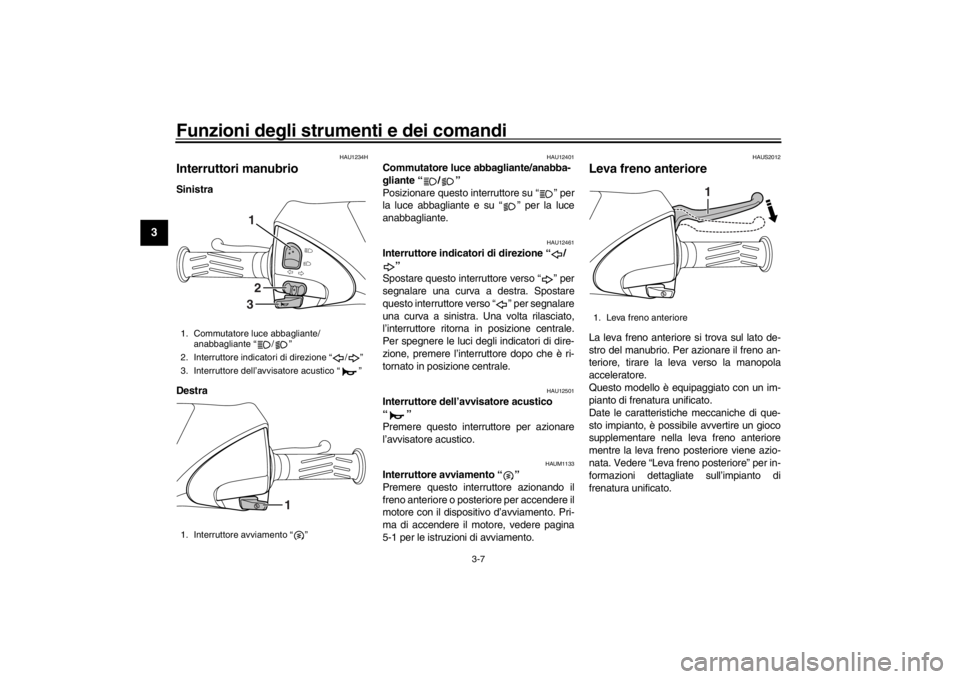 YAMAHA XENTER 150 2016 Manuale duso (in Italian) Funzioni degli strumenti e dei comandi
3-7
1
23
4
5
6
7
8
9
10
11
12
HAU1234H
Interruttori manubrioSinistra
Destra
HAU12401
Commutatore luce abbagliante/anabba-
gliante “ / ”
Posizionare questo i YAMAHA XENTER 150 2016 Manuale duso (in Italian) Funzioni degli strumenti e dei comandi
3-7
1
23
4
5
6
7
8
9
10
11
12
HAU1234H
Interruttori manubrioSinistra
Destra
HAU12401
Commutatore luce abbagliante/anabba-
gliante “ / ”
Posizionare questo i