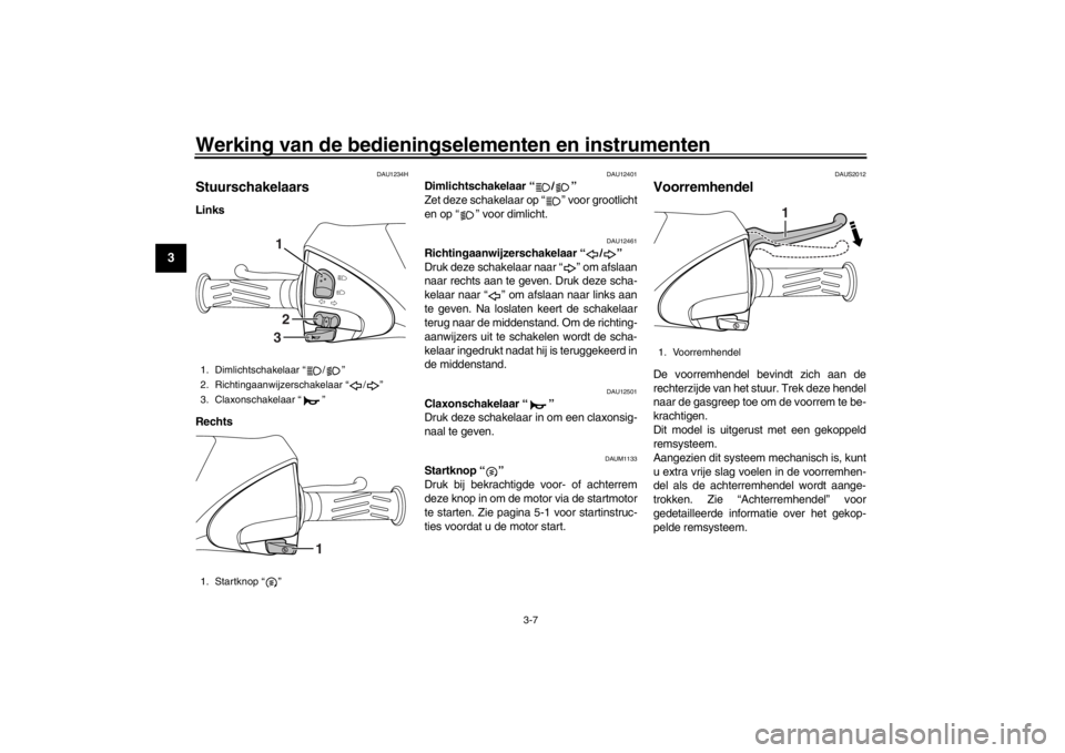 YAMAHA XENTER 150 2016 Instructieboekje (in Dutch) Werking van de bedieningselementen en instrumenten
3-7
1
23
4
5
6
7
8
9
10
11
12
DAU1234H
StuurschakelaarsLinks
Rechts
DAU12401
Dimlichtschakelaar “ / ”
Zet deze schakelaar op “ ” voor grootl YAMAHA XENTER 150 2016 Instructieboekje (in Dutch) Werking van de bedieningselementen en instrumenten
3-7
1
23
4
5
6
7
8
9
10
11
12
DAU1234H
StuurschakelaarsLinks
Rechts
DAU12401
Dimlichtschakelaar “ / ”
Zet deze schakelaar op “ ” voor grootl