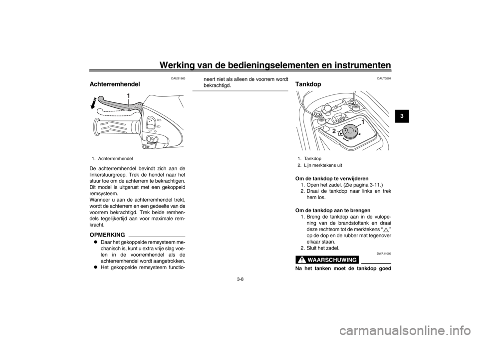YAMAHA XENTER 150 2016 Instructieboekje (in Dutch) Werking van de bedieningselementen en instrumenten
3-8
1
234
5
6
7
8
9
10
11
12
DAUS1963
AchterremhendelDe achterremhendel bevindt zich aan de
linkerstuurgreep. Trek de hendel naar het
stuur toe om de YAMAHA XENTER 150 2016 Instructieboekje (in Dutch) Werking van de bedieningselementen en instrumenten
3-8
1
234
5
6
7
8
9
10
11
12
DAUS1963
AchterremhendelDe achterremhendel bevindt zich aan de
linkerstuurgreep. Trek de hendel naar het
stuur toe om de
