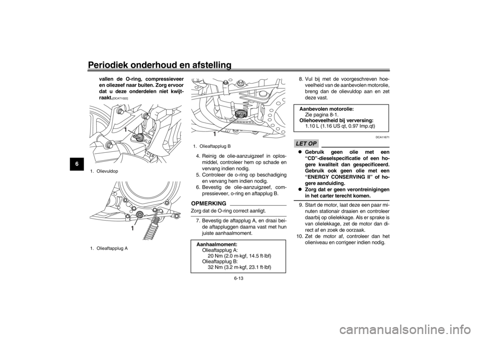 YAMAHA XENTER 150 2016  Instructieboekje (in Dutch) Periodiek onderhoud en afstelling
6-13
1
2
3
4
56
7
8
9
10
11
12
vallen de O-ring, compressieveer
en oliezeef naar buiten. Zorg ervoor
dat u deze onderdelen niet kwijt-
raakt.
[DCAT1022]
4. Reinig de 