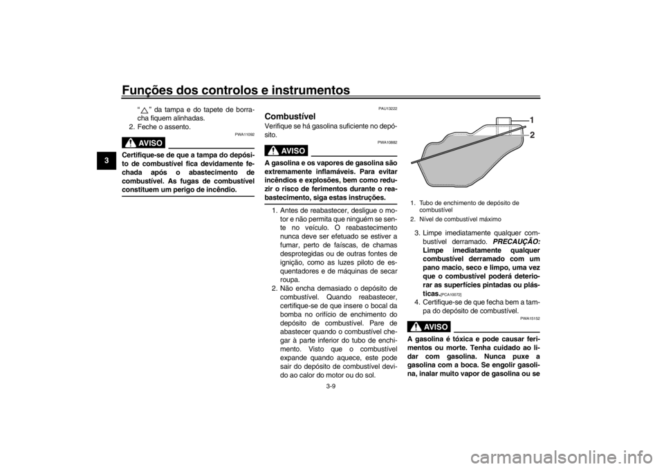YAMAHA XENTER 150 2016  Manual de utilização (in Portuguese) Funções dos controlos e instrumentos
3-9
1
23
4
5
6
7
8
9
10
11
12
“ ” da tampa e do tapete de borra-
cha fiquem alinhadas.
2. Feche o assento.AVISO
PWA11092
Certifique-se de que a tampa do dep�