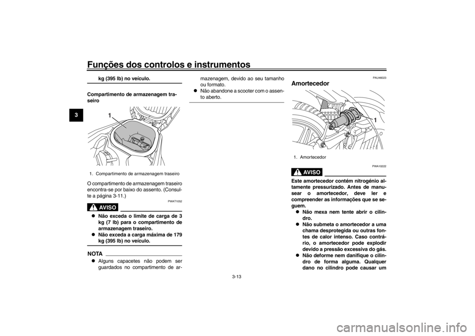 YAMAHA XENTER 150 2016  Manual de utilização (in Portuguese) Funções dos controlos e instrumentos
3-13
1
23
4
5
6
7
8
9
10
11
12
kg (395 lb) no veículo.
Compartimento de armazenagem tra-
seiro
O compartimento de armazenagem traseiro
encontra-se por baixo  do