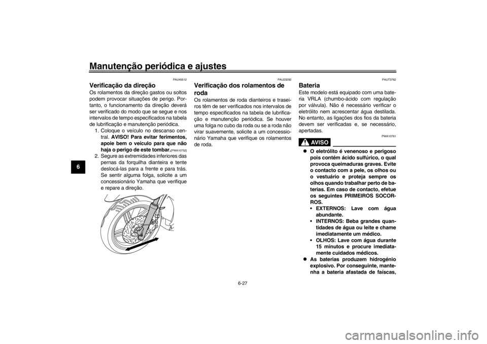 YAMAHA XENTER 150 2016 Manual de utilização (in Portuguese) Manutenção periódica e ajustes
6-27
1
2
3
4
56
7
8
9
10
11
12
PAU45512
Verificação da direçãoOs rolamentos da direção gastos ou soltos
podem provocar situações de perigo. Por-
tanto, o func YAMAHA XENTER 150 2016 Manual de utilização (in Portuguese) Manutenção periódica e ajustes
6-27
1
2
3
4
56
7
8
9
10
11
12
PAU45512
Verificação da direçãoOs rolamentos da direção gastos ou soltos
podem provocar situações de perigo. Por-
tanto, o func