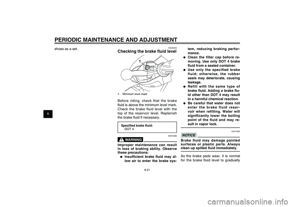 YAMAHA XENTER 150 2012 Workshop Manual 1
2
3
4
5
6
7
8
9
6-21
EAU1722A
PERIODIC MAINTENANCE AND ADJUSTMENT
tem, reducing braking perfor-
mance.
● Clean the filler cap before re-
moving. Use only DOT 4 brake 
� uid from a sealed container