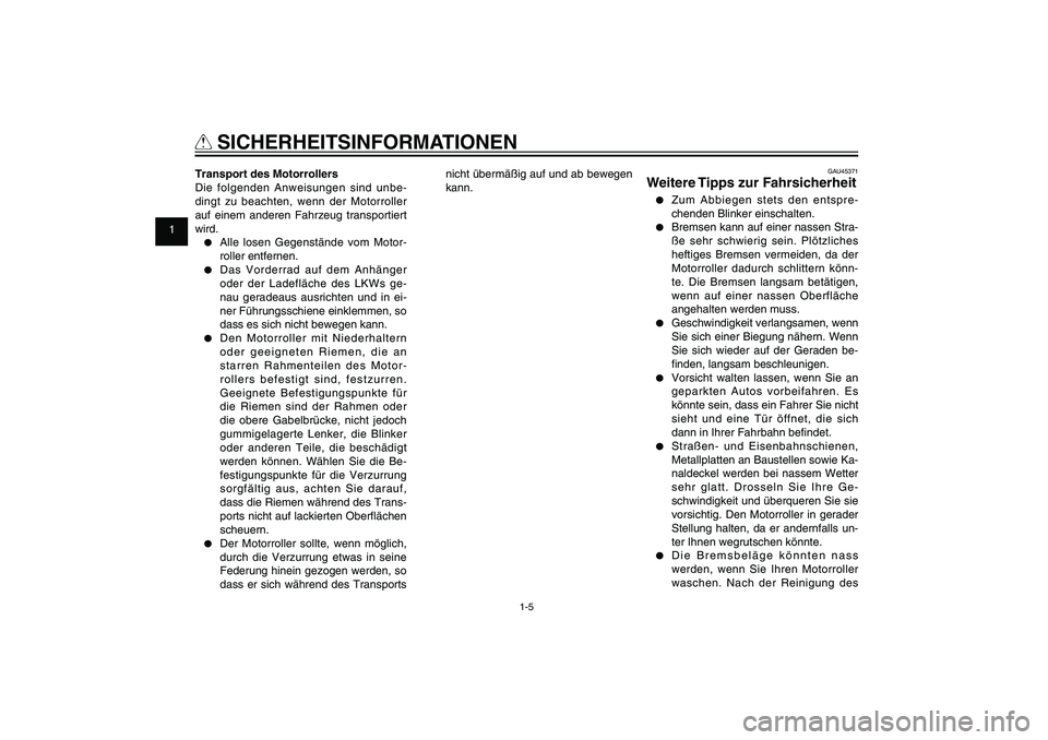 YAMAHA XENTER 150 2012  Betriebsanleitungen (in German) 1
2
3
4
5
6
7
8
9
1-5
GAU10221
Q
 SICHERHEITSINFORMATIONEN
GAU45371
Weitere Tipps zur Fahrsicherheit●  Zum Abbiegen stets den entspre-
chenden Blinker einschalten.●  Bremsen kann auf einer nassen 