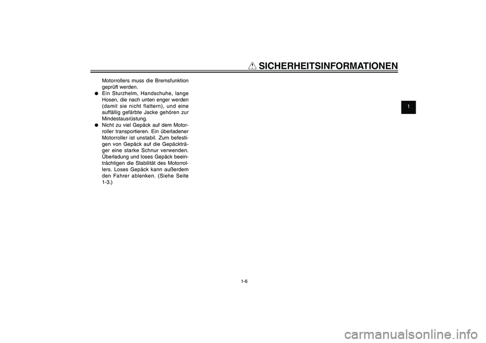 YAMAHA XENTER 150 2012  Betriebsanleitungen (in German) 1
2
3
4
5
6
7
8
9
1-6
GAU10221
Q
 SICHERHEITSINFORMATIONEN
Motorrollers muss die Bremsfunktion 
geprüft werden.
●  Ein Sturzhelm, Handschuhe, lange 
Hosen, die nach unten enger werden 
(damit sie n