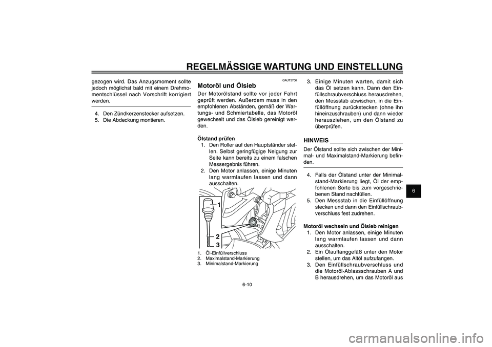 YAMAHA XENTER 150 2012  Betriebsanleitungen (in German) 1
2
3
4
5
6
7
8
9
6-10
GAU1722A
REGELMÄSSIGE WARTUNG UND EINSTELLUNG
GAUT3700
Motoröl und ÖlsiebDer Motorölstand sollte vor jeder Fahrt 
geprüft werden. Außerdem muss in den 
empfohlenen Abstän