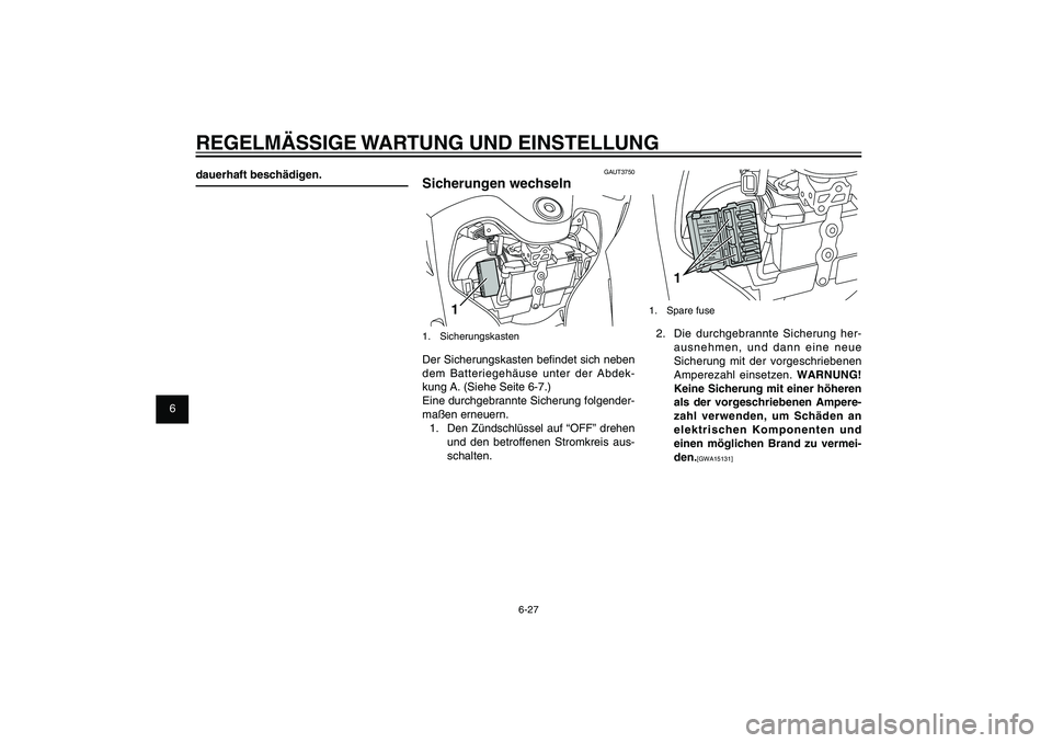 YAMAHA XENTER 150 2012  Betriebsanleitungen (in German) 1
2
3
4
5
6
7
8
9
6-27
GAU1722A
REGELMÄSSIGE WARTUNG UND EINSTELLUNG
1
1. Spare fuse2.  Die durchgebrannte Sicherung her-
ausnehmen, und dann eine neue 
Sicherung mit der vorgeschriebenen 
Amperezahl