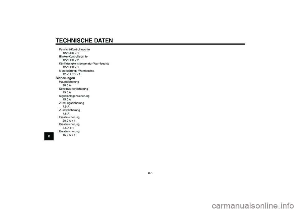 YAMAHA XENTER 150 2012  Betriebsanleitungen (in German) 1
2
3
4
5
6
7
8
9
8-3
GAU26320
TECHNISCHE DATENFernlicht-Kontrollleuchte
12V,LED × 1
Blinker-Kontrollleuchte
12V,LED × 2
Kühl� üssigkeitstemperatur-Warnleuchte
12V,LED × 1
Motorstörungs-Warnleuc