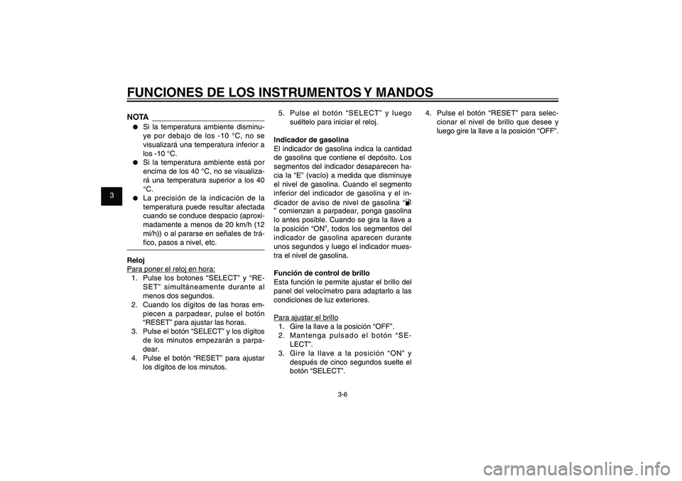 YAMAHA XENTER 150 2012  Manuale de Empleo (in Spanish) 1
2
3
4
5
6
7
8
9
3-6
SAU1044E
FUNCIONES DE LOS INSTRUMENTOS Y MANDOSNOTA●  Si la temperatura ambiente disminu-
ye por debajo de los -10 °C, no se 
visualizará una temperatura inferior a 
los -10 