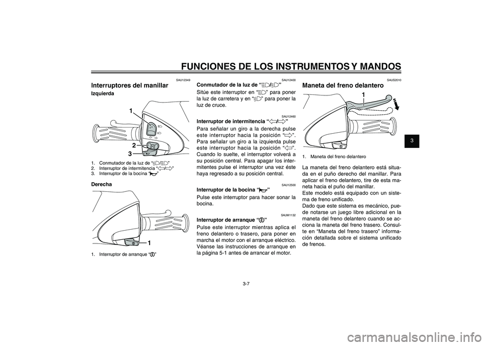 YAMAHA XENTER 150 2012  Manuale de Empleo (in Spanish) 1
2
3
4
5
6
7
8
9
3-7
SAU1044E
FUNCIONES DE LOS INSTRUMENTOS Y MANDOSSAU12349
Interruptores del manillarIzquierda
132
1.  Conmutador de la luz de “%/&”
2.  Interruptor de intermitencia “4/6”
3