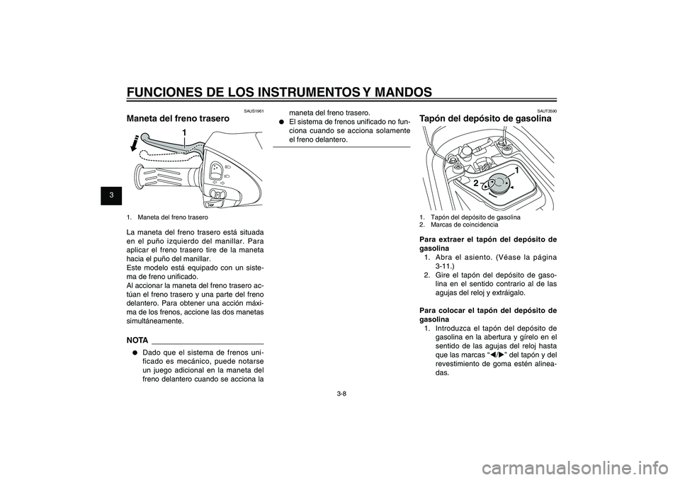 YAMAHA XENTER 150 2012  Manuale de Empleo (in Spanish) 1
2
3
4
5
6
7
8
9
3-8
SAU1044E
FUNCIONES DE LOS INSTRUMENTOS Y MANDOS
SAUS1961
Maneta del freno trasero
1
1.  Maneta del freno traseroLa maneta del freno trasero está situada 
en el puño izquierdo d