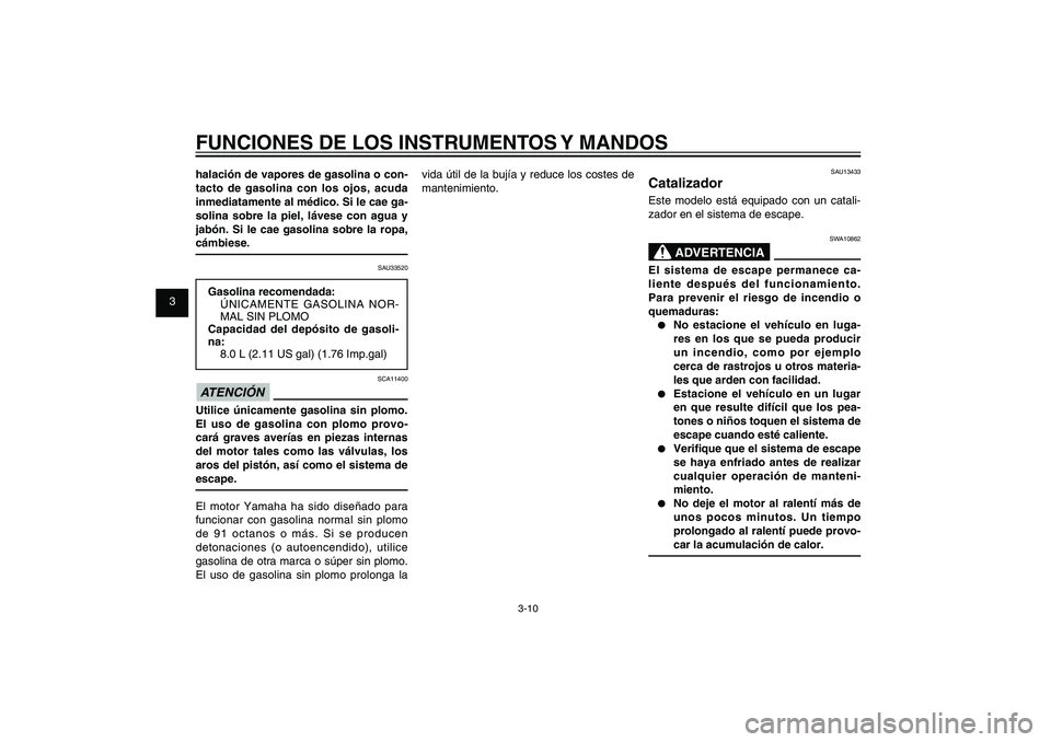 YAMAHA XENTER 150 2012  Manuale de Empleo (in Spanish) 1
2
3
4
5
6
7
8
9
3-10
SAU1044E
FUNCIONES DE LOS INSTRUMENTOS Y MANDOShalación de vapores de gasolina o con-
tacto de gasolina con los ojos, acuda 
inmediatamente al médico. Si le cae ga-
solina sob