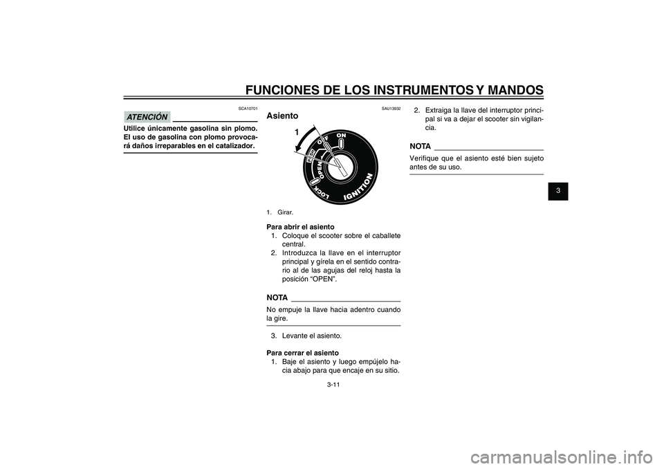 YAMAHA XENTER 150 2012  Manuale de Empleo (in Spanish) 1
2
3
4
5
6
7
8
9
3-11
SAU1044E
FUNCIONES DE LOS INSTRUMENTOS Y MANDOSSCA10701
ATENCIÓN Utilice únicamente gasolina sin plomo. 
El uso de gasolina con plomo provoca-
rá daños irreparables en el ca