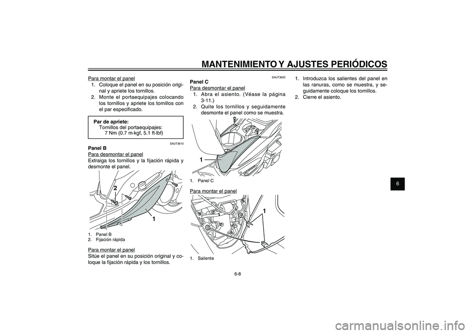 YAMAHA XENTER 150 2012  Manuale de Empleo (in Spanish) 1
2
3
4
5
6
7
8
9
6-8
SAU1722A
MANTENIMIENTO Y AJUSTES PERIÓDICOS
Para montar el panel
1.  Coloque el panel en su posición origi-
nal y apriete los tornillos.
2.  Monte el portaequipajes colocando 
