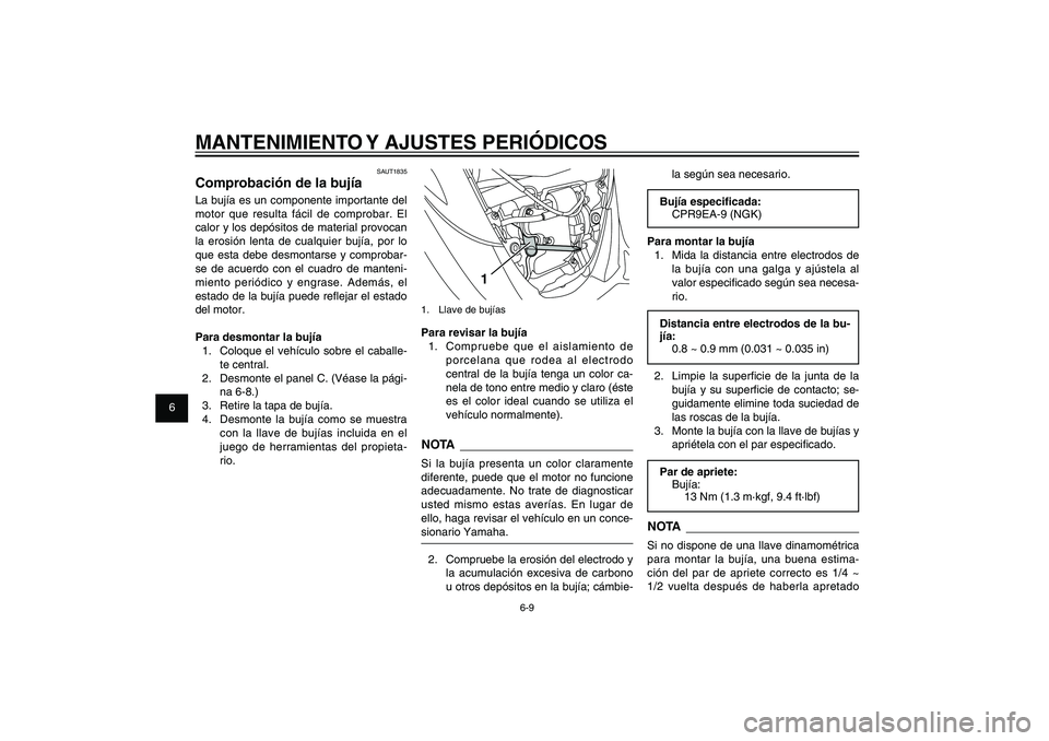 YAMAHA XENTER 150 2012  Manuale de Empleo (in Spanish) 1
2
3
4
5
6
7
8
9
6-9
SAU1722A
MANTENIMIENTO Y AJUSTES PERIÓDICOS
1
1.  Llave de bujíasPara revisar la bujía
1.  Compruebe que el aislamiento de 
porcelana que rodea al electrodo 
central de la buj