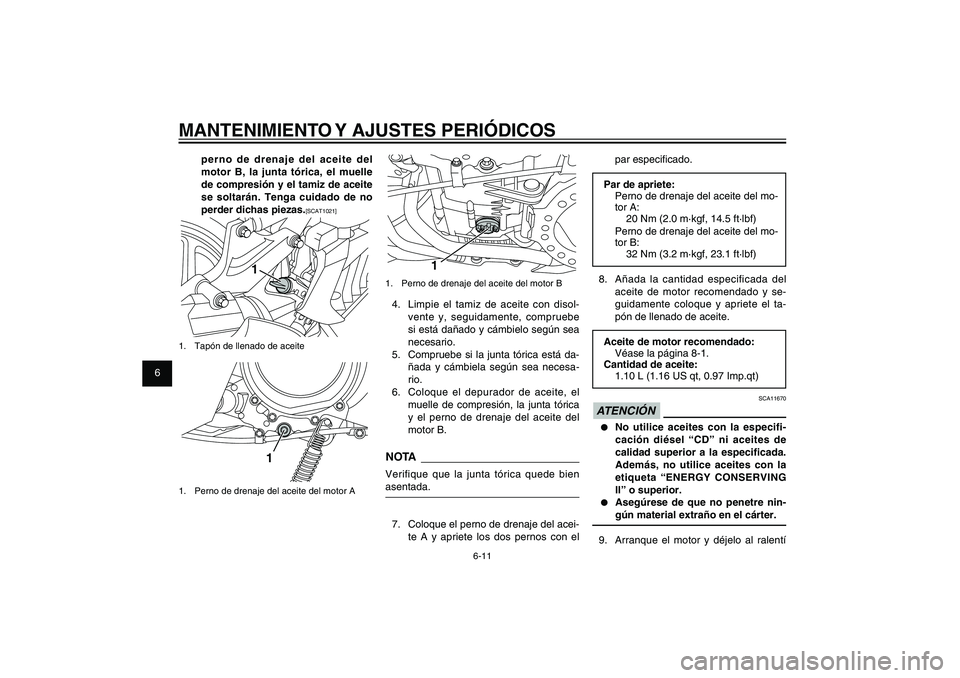 YAMAHA XENTER 150 2012  Manuale de Empleo (in Spanish) 1
2
3
4
5
6
7
8
9
6-11
SAU1722A
MANTENIMIENTO Y AJUSTES PERIÓDICOS
1
1.  Perno de drenaje del aceite del motor B4.  Limpie el tamiz de aceite con disol-
vente y, seguidamente, compruebe 
si está da