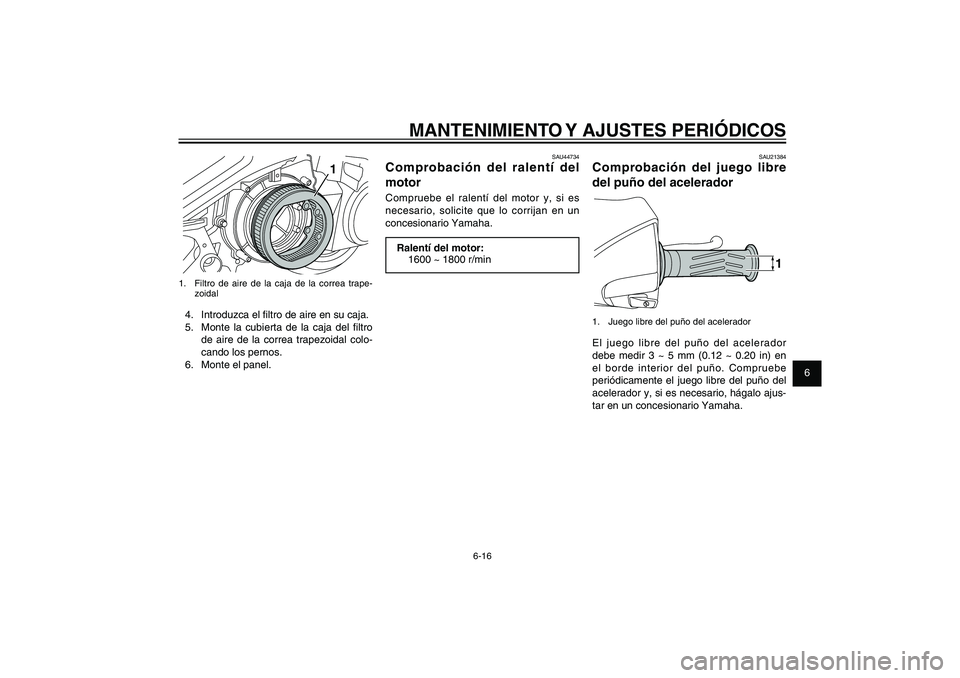 YAMAHA XENTER 150 2012  Manuale de Empleo (in Spanish) 1
2
3
4
5
6
7
8
9
6-16
SAU1722A
MANTENIMIENTO Y AJUSTES PERIÓDICOS
1
1.  Filtro de aire de la caja de la correa trape-
zoidal4.  Introduzca el � ltro de aire en su caja.
5.  Monte la cubierta de la c