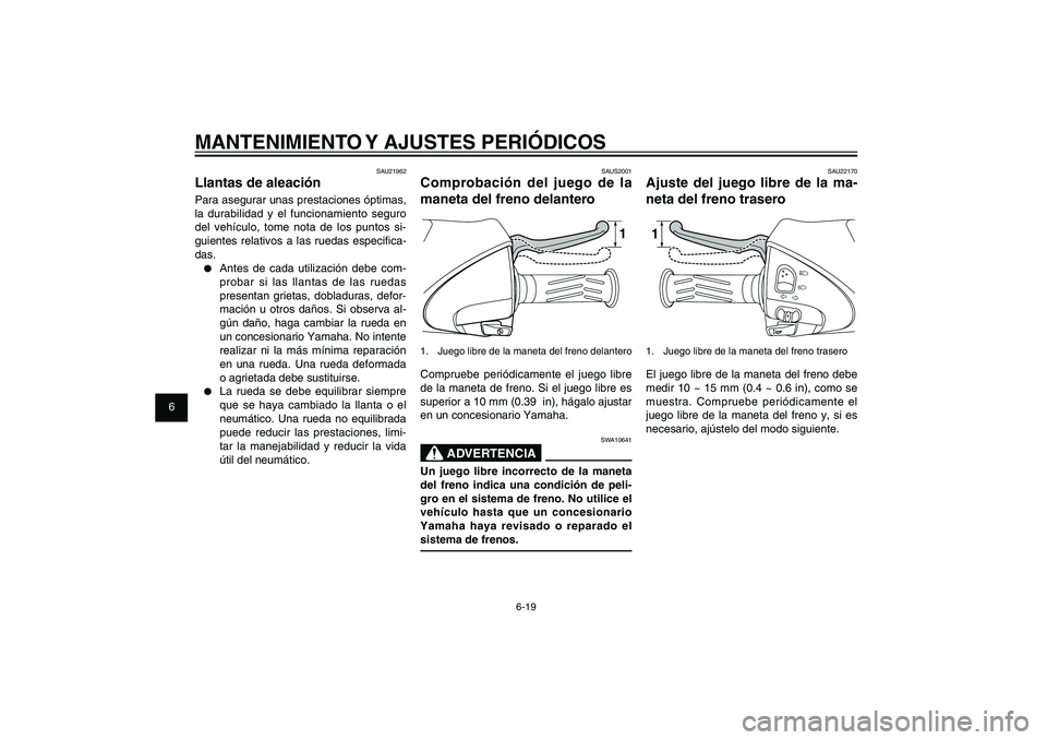 YAMAHA XENTER 150 2012  Manuale de Empleo (in Spanish) 1
2
3
4
5
6
7
8
9
6-19
SAU1722A
MANTENIMIENTO Y AJUSTES PERIÓDICOS
SAU22170
Ajuste del juego libre de la ma-
neta del freno trasero11.  Juego libre de la maneta del freno traseroEl juego libre de la 