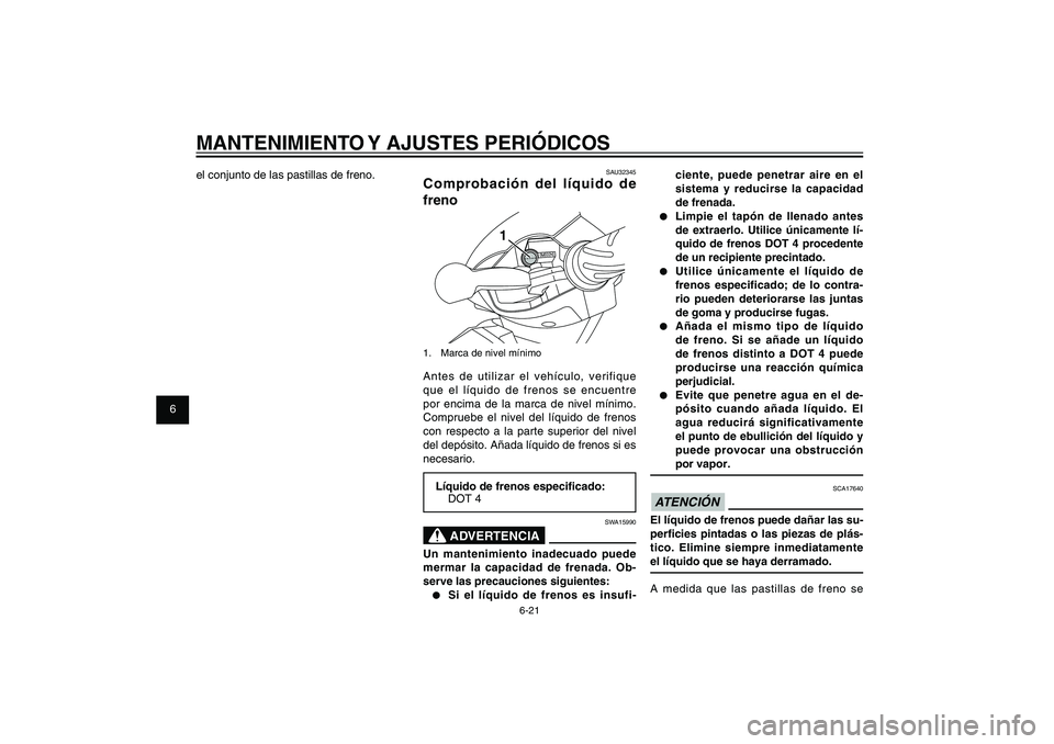 YAMAHA XENTER 150 2012  Manuale de Empleo (in Spanish) 1
2
3
4
5
6
7
8
9
6-21
SAU1722A
MANTENIMIENTO Y AJUSTES PERIÓDICOS
ciente, puede penetrar aire en el 
sistema y reducirse la capacidad 
de frenada.
●  Limpie el tapón de llenado antes 
de extraerl