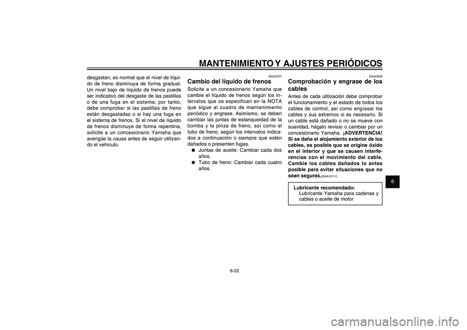 YAMAHA XENTER 150 2012  Manuale de Empleo (in Spanish) 1
2
3
4
5
6
7
8
9
6-22
SAU1722A
MANTENIMIENTO Y AJUSTES PERIÓDICOS
desgastan, es normal que el nivel de líqui-
do de freno disminuya de forma gradual. 
Un nivel bajo de líquido de frenos puede 
ser