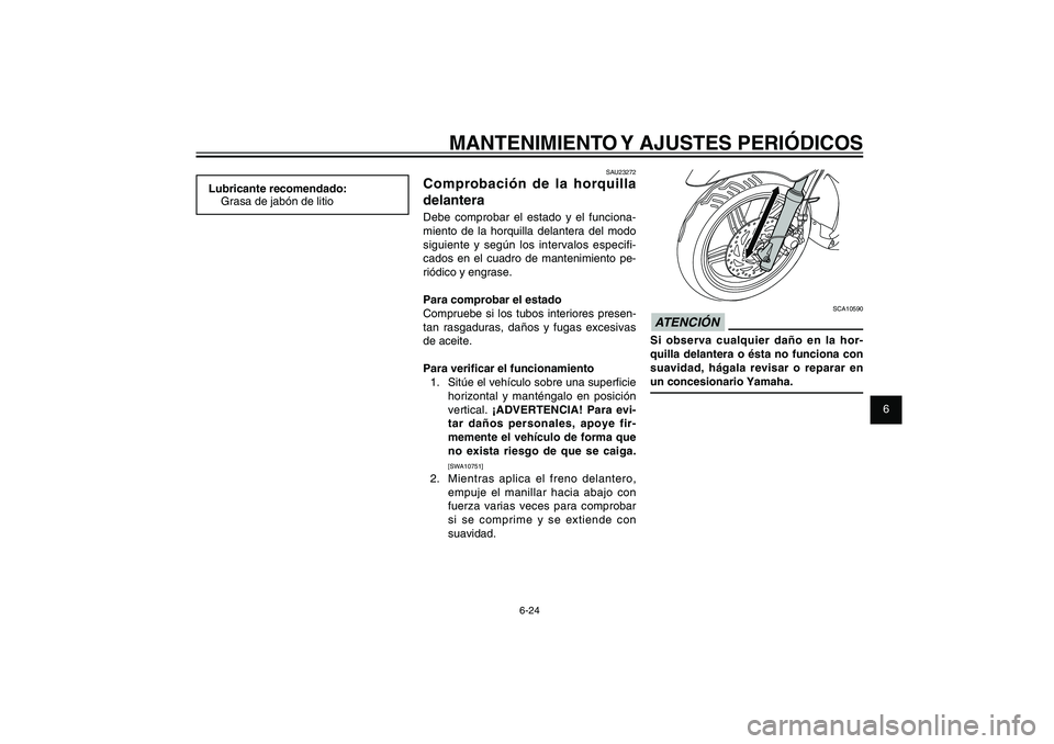 YAMAHA XENTER 150 2012 Manuale de Empleo (in Spanish) 1
2
3
4
5
6
7
8
9
6-24
SAU1722A
MANTENIMIENTO Y AJUSTES PERIÓDICOS
SCA10590
ATENCIÓN Si observa cualquier daño en la hor-
quilla delantera o ésta no funciona con
suavidad, hágala revisar o repar YAMAHA XENTER 150 2012 Manuale de Empleo (in Spanish) 1
2
3
4
5
6
7
8
9
6-24
SAU1722A
MANTENIMIENTO Y AJUSTES PERIÓDICOS
SCA10590
ATENCIÓN Si observa cualquier daño en la hor-
quilla delantera o ésta no funciona con
suavidad, hágala revisar o repar