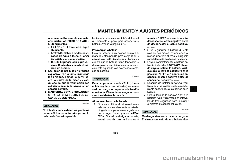 YAMAHA XENTER 150 2012  Manuale de Empleo (in Spanish) 1
2
3
4
5
6
7
8
9
6-26
SAU1722A
MANTENIMIENTO Y AJUSTES PERIÓDICOS
girada a “OFF” y, a continuación, 
desconecte el cable negativo antes 
de desconectar el cable positivo.[SCA16302]
2.  Si va a 
