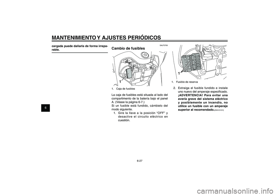 YAMAHA XENTER 150 2012  Manuale de Empleo (in Spanish) 1
2
3
4
5
6
7
8
9
6-27
SAU1722A
MANTENIMIENTO Y AJUSTES PERIÓDICOS
1
1.  Fusible de reserva2.  Extraiga el fusible fundido e instale 
uno nuevo del amperaje especi� cado. 
¡ADVERTENCIA! Para evitar 