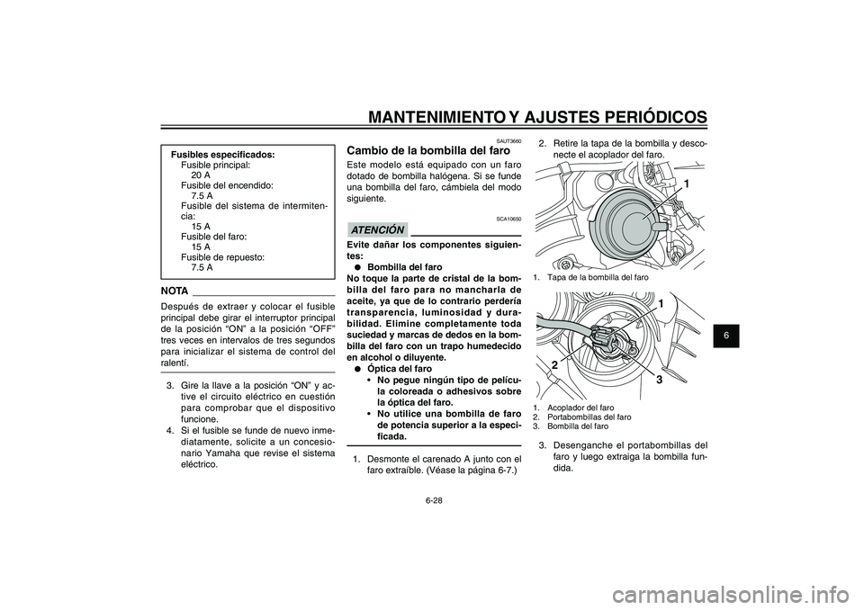 YAMAHA XENTER 150 2012  Manuale de Empleo (in Spanish) 1
2
3
4
5
6
7
8
9
6-28
SAU1722A
MANTENIMIENTO Y AJUSTES PERIÓDICOS
SAUT3660
Cambio de la bombilla del faroEste modelo está equipado con un faro 
dotado de bombilla halógena. Si se funde 
una bombil