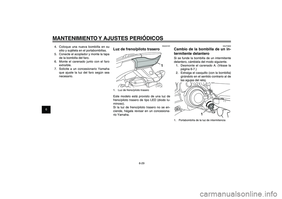YAMAHA XENTER 150 2012  Manuale de Empleo (in Spanish) 1
2
3
4
5
6
7
8
9
6-29
SAU1722A
MANTENIMIENTO Y AJUSTES PERIÓDICOS
SAUT3650
Cambio de la bombilla de un in-
termitente delanteroSi se funde la bombilla de un intermitente 
delantero, cámbiela del mo