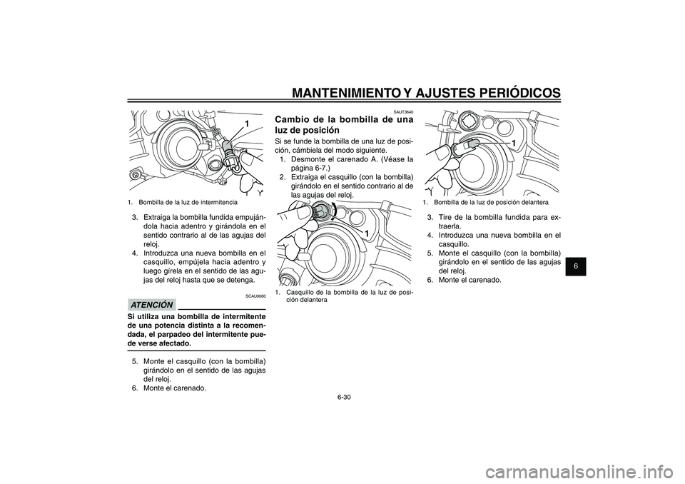 YAMAHA XENTER 150 2012  Manuale de Empleo (in Spanish) 1
2
3
4
5
6
7
8
9
6-30
SAU1722A
MANTENIMIENTO Y AJUSTES PERIÓDICOS
SAUT3640
Cambio de la bombilla de una 
luz de posiciónSi se funde la bombilla de una luz de posi-
ción, cámbiela del modo siguien