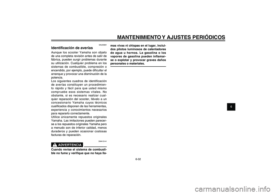 YAMAHA XENTER 150 2012  Manuale de Empleo (in Spanish) 1
2
3
4
5
6
7
8
9
6-32
SAU1722A
MANTENIMIENTO Y AJUSTES PERIÓDICOS
mas vivas ni chispas en el lugar, inclui-
dos pilotos luminosos de calentadores 
de agua u hornos. La gasolina o los 
vapores de gas