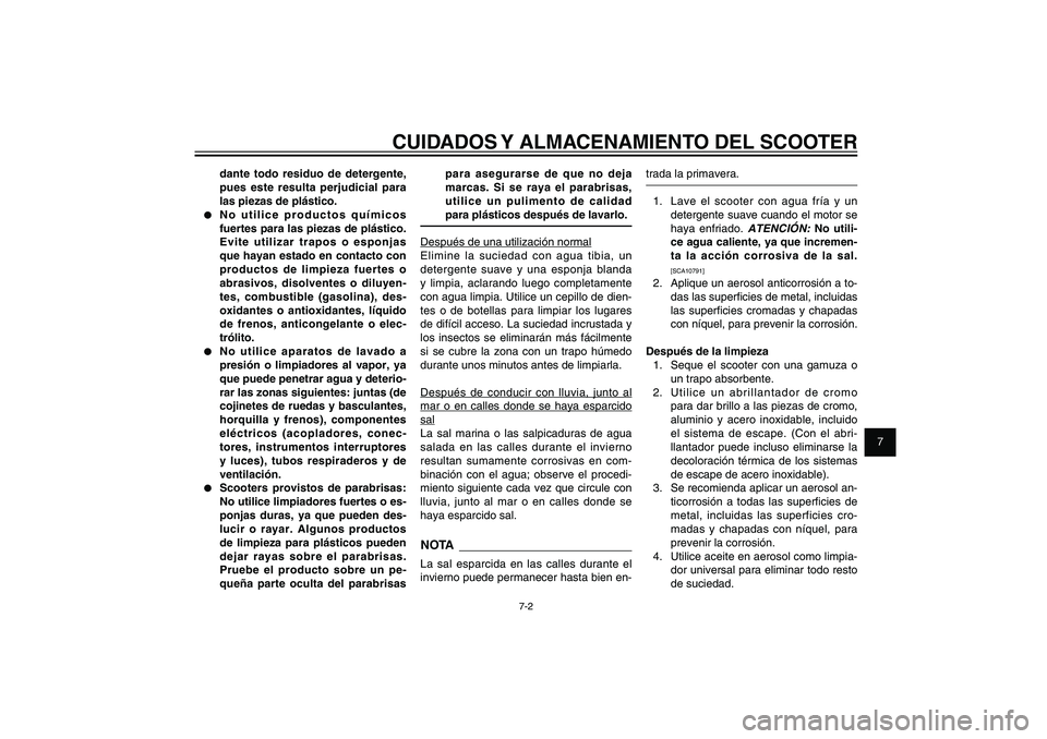 YAMAHA XENTER 150 2012  Manuale de Empleo (in Spanish) 1
2
3
4
5
6
7
8
9
7-2
SAU25991
CUIDADOS Y ALMACENAMIENTO DEL SCOOTER
dante todo residuo de detergente, 
pues este resulta perjudicial para 
las piezas de plástico.
●  No utilice productos químicos