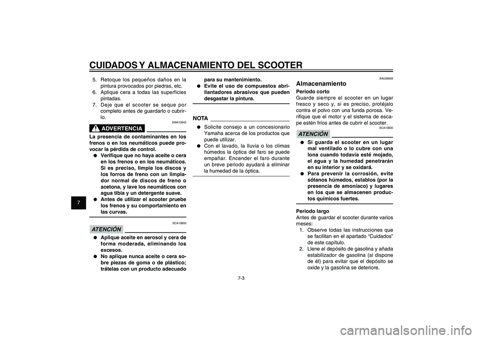 YAMAHA XENTER 150 2012  Manuale de Empleo (in Spanish) 1
2
3
4
5
6
7
8
9
7-3
SAU25991
CUIDADOS Y ALMACENAMIENTO DEL SCOOTER5.  Retoque los pequeños daños en la 
pintura provocados por piedras, etc.
6.  Aplique cera a todas las superficies 
pintadas.
7. 