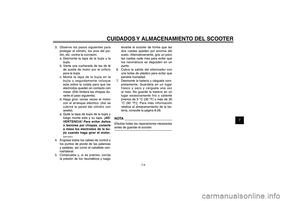 YAMAHA XENTER 150 2012  Manuale de Empleo (in Spanish) 1
2
3
4
5
6
7
8
9
7-4
SAU25991
CUIDADOS Y ALMACENAMIENTO DEL SCOOTER
3.  Observe los pasos siguientes para 
proteger el cilindro, los aros del pis-
tón, etc. contra la corrosión.
a. Desmonte la tapa