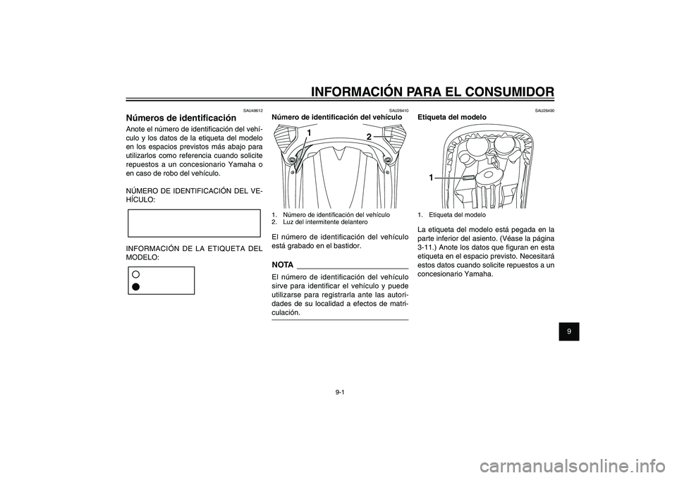 YAMAHA XENTER 150 2012  Manuale de Empleo (in Spanish) 1
2
3
4
5
6
7
8
9
9-1
SAU26343
INFORMACIÓN PARA EL CONSUMIDOR
SAU48612
Números de identi� caciónAnote el número de identi� cación del vehí-
culo y los datos de la etiqueta del modelo 
en los esp